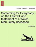 Something for Everybody: or, the Last will and testament of a Welch Man, lately deceased.