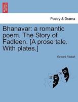 Bhanavar: a romantic poem. The Story of Fadleen. [A prose tale. With plates.]