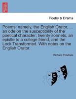 Poems: namely, the English Orator, ... an ode on the susceptibility of the poetical character; twenty sonnets; an epistle to a college friend, and the Lock Transformed. With notes on the English Orator.