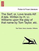 The Serf; or, Love levels All! A tale. Written by H. Ll. Williams upon the play of that name by Tom Taylor, etc.