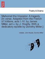 Mahomet the Impostor. A tragedy. [In verse. Adapted from the French of Voltaire, acts I.-IV. by James Miller, act v. by J. Hoadly. With a dedicatory epistle by Dorothy Miller.]