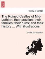 The Ruined Castles of Mid-Lothian: their position; their families; their ruins; and their history ... With illustrations.