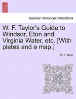 W. F. Taylor's Guide to Windsor, Eton and Virginia Water, etc. [With plates and a map.]