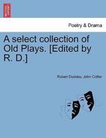 A Select Collection of Old Plays. [Edited by R. D.]