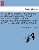In Praise of Tweed. [An anthology of prose and verse by various authors. Compiled, with an introduction and biographical notes by W. S. Crockett. With portraits.]