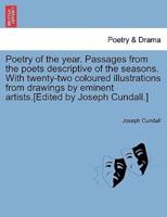 Poetry of the year. Passages from the poets descriptive of the seasons. With twenty-two coloured illustrations from drawings by eminent artists.[Edited by Joseph Cundall.]