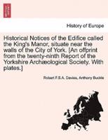 Historical Notices of the Edifice called the King's Manor, situate near the walls of the City of York. [An offprint from the twenty-ninth Report of the Yorkshire Archæological Society. With plates.]