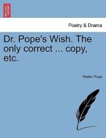 Dr. Pope's Wish. The only correct ... copy, etc.