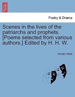 Scenes in the lives of the patriarchs and prophets. [Poems selected from various authors.] Edited by H. H. W.