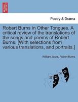 Robert Burns in Other Tongues. A critical review of the translations of the songs and poems of Robert Burns. [With selections from various translations, and portraits.]