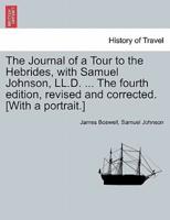 The Journal of a Tour to the Hebrides, With Samuel Johnson, LL.D. ... The Fourth Edition, Revised and Corrected. [With a Portrait.]