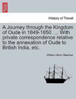 A Journey through the Kingdom of Oude in 1849-1850. ... With private correspondence relative to the annexation of Oude to British India, etc.