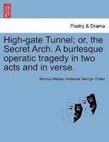 High-gate Tunnel; or, the Secret Arch. A burlesque operatic tragedy in two acts and in verse.