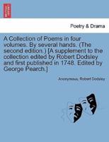 A Collection of Poems in four volumes. By several hands. (The second edition.) [A supplement to the collection edited by Robert Dodsley and first published in 1748. Edited by George Pearch.]