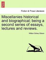 Miscellanies historical and biographical; being a second series of essays, lectures and reviews.