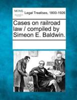 Cases on Railroad Law / Compiled by Simeon E. Baldwin.