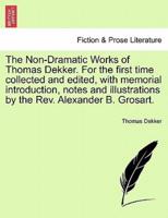 The Non-Dramatic Works of Thomas Dekker. For the first time collected and edited, with memorial introduction, notes and illustrations by the Rev. Alexander B. Grosart.