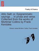 Attic Salt: or, Epigrammatic sayings ... in prose and verse. Collected from the works of Mortimer Collins by Frank Kerslake.
