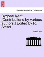 Bygone Kent. [Contributions by various authors.] Edited by R. Stead.