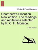 Chambers's Elocution. New Edition. The Readings and Recitations Selected by R. C. H. Morison.