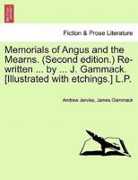 Memorials of Angus and the Mearns. (Second edition.) Re-written ... by ... J. Gammack. [Illustrated with etchings.] L.P.