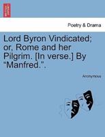 Lord Byron Vindicated; or, Rome and her Pilgrim. [In verse.] By "Manfred.".