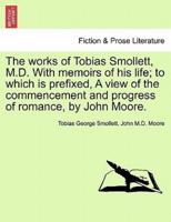 The works of Tobias Smollett, M.D. With memoirs of his life; to which is prefixed, A view of the commencement and progress of romance, by John Moore. VOL. V.