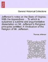 Jefferson's notes on the State of Virginia; With the Appendixes ... To which is subjoined a sublime and argumentative dissertation on Mr. Jefferson's Religious principles [entitled: A Vindication of the Religion of Mr. Jefferson.
