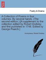 A Collection of Poems in four volumes. By several hands. (The second edition.) [A supplement to the collection edited by Robert Dodsley and first published in 1748. Edited by George Pearch.]