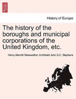 The History of the Boroughs and Municipal Corporations of the United Kingdom, Etc.