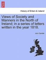 Views of Society and Manners in the North of Ireland; in a series of letters written in the year 1818.