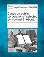 Cases on Public Corporations / Selected by Howard S. Abbott.
