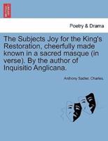 The Subjects Joy for the King's Restoration, cheerfully made known in a sacred masque (in verse). By the author of Inquisitio Anglicana.