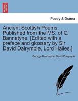 Ancient Scottish Poems. Published from the MS. of G. Bannatyne. [Edited with a preface and glossary by Sir David Dalrymple, Lord Hailes.]