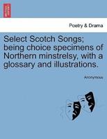 Select Scotch Songs; being choice specimens of Northern minstrelsy, with a glossary and illustrations.