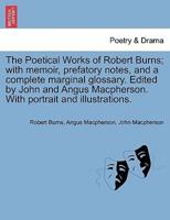The Poetical Works of Robert Burns; with memoir, prefatory notes, and a complete marginal glossary. Edited by John and Angus Macpherson. With portrait and illustrations.