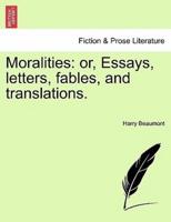 Moralities: or, Essays, letters, fables, and translations.