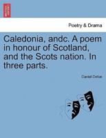 Caledonia, andc. A poem in honour of Scotland, and the Scots nation. In three parts.