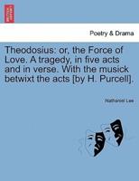 Theodosius: or, the Force of Love. A tragedy, in five acts and in verse. With the musick betwixt the acts [by H. Purcell].