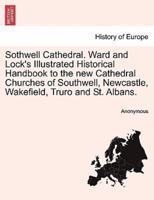 Sothwell Cathedral. Ward and Lock's Illustrated Historical Handbook to the new Cathedral Churches of Southwell, Newcastle, Wakefield, Truro and St. Albans.