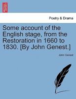 Some Account of the English Stage, from the Restoration in 1660 to 1830. [By John Genest.]