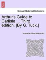 Arthur's Guide to Carlisle ... Third edition. [By G. Tuck.]