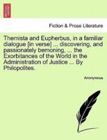 Themista and Eupherbus, in a familiar dialogue [in verse] ... discovering, and passionately bemoning, ... the Exorbitances of the World in the Administration of Justice ... By Philopolites.