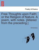 Free Thoughts upon Faith: or the Religion of Nature. A poem, with notes. [Altered from the preceding.]