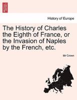 The History of Charles the Eighth of France, or the Invasion of Naples by the French, etc.