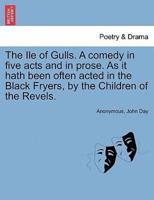 The Ile of Gulls. A comedy in five acts and in prose. As it hath been often acted in the Black Fryers, by the Children of the Revels.