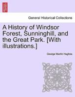 A History of Windsor Forest, Sunninghill, and the Great Park. [With illustrations.]