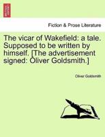 The vicar of Wakefield: a tale. Supposed to be written by himself. [The advertisement signed: Oliver Goldsmith.]
