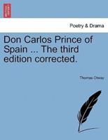 Don Carlos Prince of Spain ... The third edition corrected.