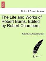 The Life and Works of Robert Burns. Edited by Robert Chambers.